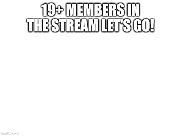 19+ MEMBERS IN THE STREAM LET'S GO! | image tagged in sans of topic saved your butt form being wiped | made w/ Imgflip meme maker