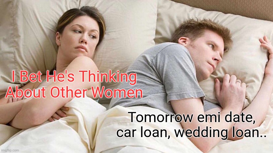 I Bet He's Thinking About Other Women | I Bet He's Thinking About Other Women; Tomorrow emi date, car loan, wedding loan.. | image tagged in memes,i bet he's thinking about other women | made w/ Imgflip meme maker