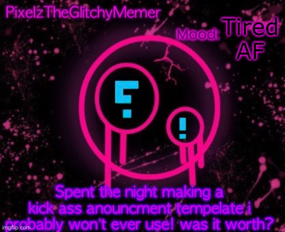 PixelzTheGlitchyMemer JSAB temp | Tired AF; Spent the night making a kick ass anouncment tempelate i probably won’t ever use! was it worth? | image tagged in pixelztheglitchymemer jsab temp | made w/ Imgflip meme maker