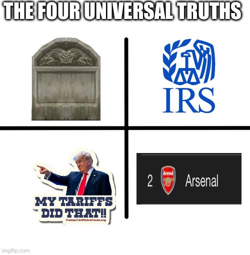 Four universal truths | THE FOUR UNIVERSAL TRUTHS | image tagged in memes,blank starter pack,arsenal,death,taxes,tariffs | made w/ Imgflip meme maker
