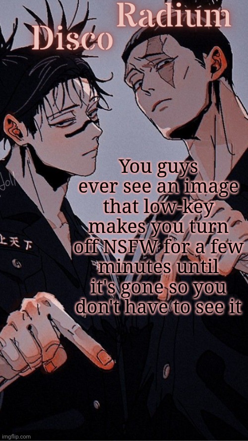 Disco and Radium's Choso and Todo shared temp | You guys ever see an image that low-key makes you turn off NSFW for a few minutes until it's gone so you don't have to see it | image tagged in disco and radium's choso and todo shared temp | made w/ Imgflip meme maker