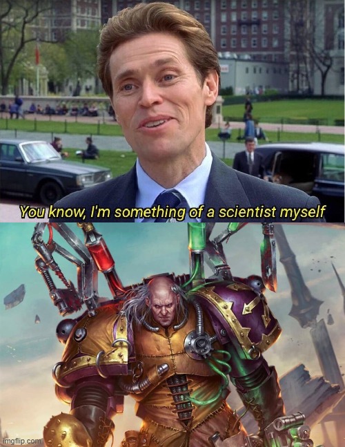 I'm Something Of A Scientist Myself 40K | image tagged in you know i'm something of a scientist myself,humour,w40k | made w/ Imgflip meme maker