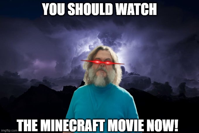 minecraft movie beg | YOU SHOULD WATCH; THE MINECRAFT MOVIE NOW! | image tagged in low tier god background | made w/ Imgflip meme maker