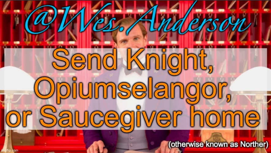 Reposted | Send Knight, Opiumselangor, or Saucegiver home | image tagged in wes anderson temp,voting game s11 | made w/ Imgflip meme maker