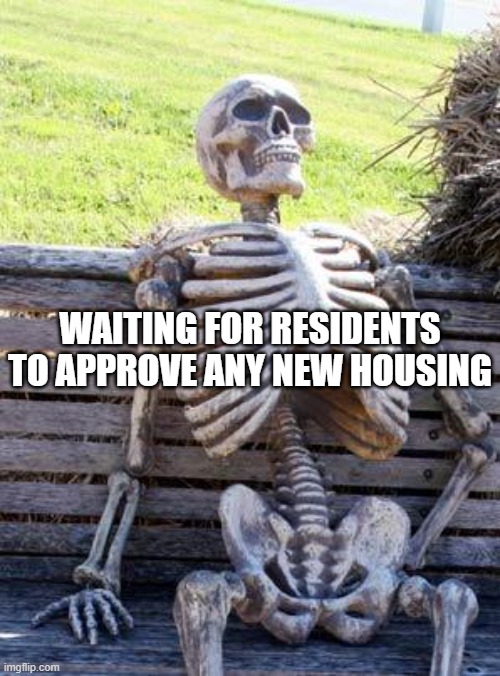 waiting for NIMBY residents to approve new housing | WAITING FOR RESIDENTS TO APPROVE ANY NEW HOUSING | image tagged in memes,waiting skeleton | made w/ Imgflip meme maker