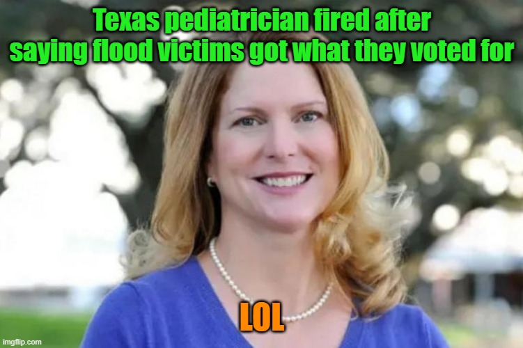 I guess she got what she tweeted about | Texas pediatrician fired after saying flood victims got what they voted for; LOL | image tagged in texas,flooding,tweets,consequences | made w/ Imgflip meme maker
