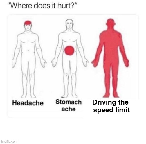 it hurts driving the speed limit | Driving the  speed limit | image tagged in where does it hurt | made w/ Imgflip meme maker