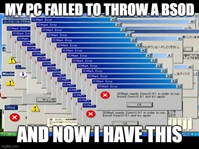 Windows Errors | MY PC FAILED TO THROW A BSOD; AND NOW I HAVE THIS | image tagged in windows errors | made w/ Imgflip meme maker