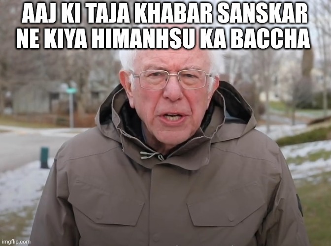 Bernie Sanders Once Again Asking | AAJ KI TAJA KHABAR SANSKAR NE KIYA HIMANHSU KA BACCHA | image tagged in bernie sanders once again asking | made w/ Imgflip meme maker