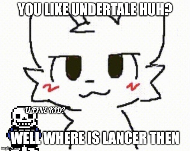 Sans is here | YOU LIKE UNDERTALE HUH? U FINE KID? WELL WHERE IS LANCER THEN | image tagged in you like kissing boys,sans,oh wow are you actually reading these tags | made w/ Imgflip meme maker