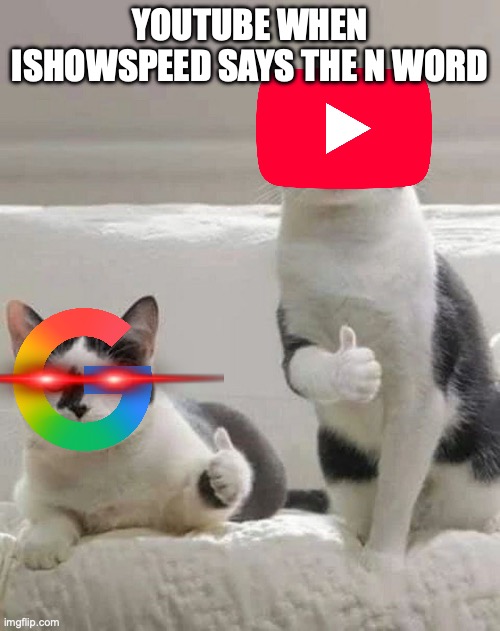 Some ishowspeed meme | YOUTUBE WHEN ISHOWSPEED SAYS THE N WORD | image tagged in thumbs up cats | made w/ Imgflip meme maker