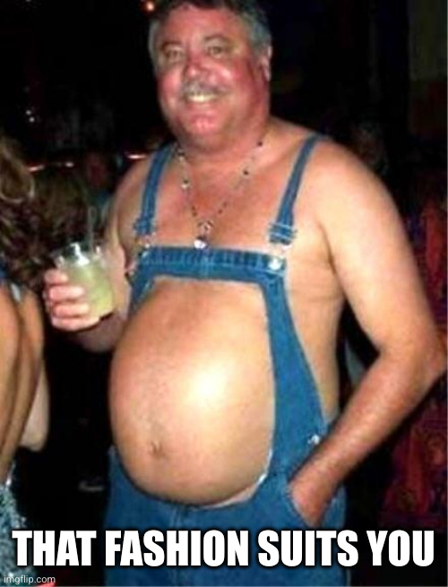 THAT FASHION SUITS YOU | image tagged in redneck fashion | made w/ Imgflip meme maker