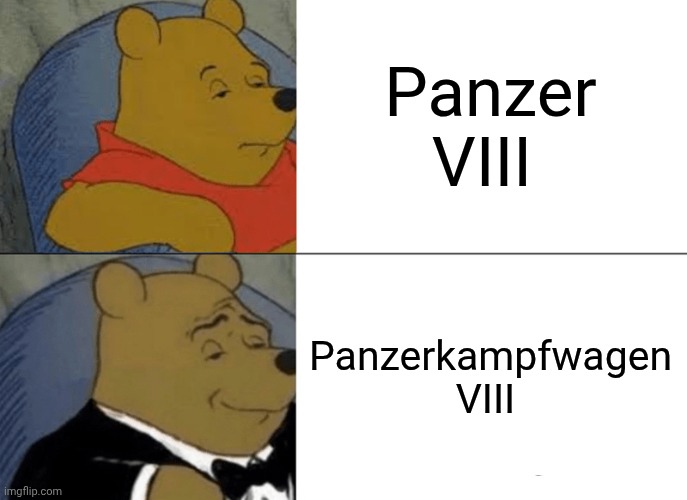 Tuxedo Winnie The Pooh Meme | Panzer VIII; Panzerkampfwagen VIII | image tagged in memes,tuxedo winnie the pooh | made w/ Imgflip meme maker