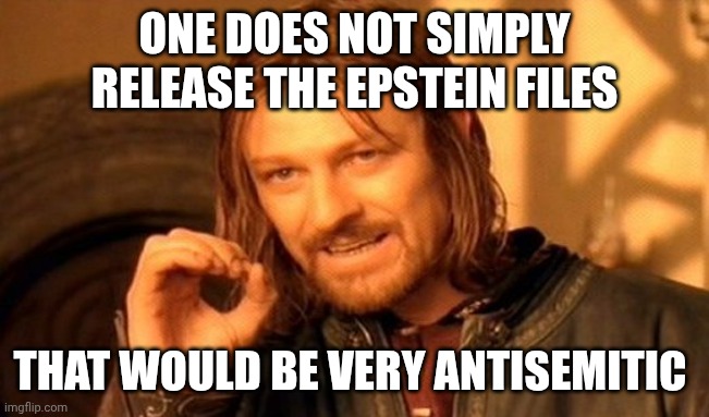 One Does Not Simply | ONE DOES NOT SIMPLY RELEASE THE EPSTEIN FILES; THAT WOULD BE VERY ANTISEMITIC | image tagged in memes,one does not simply | made w/ Imgflip meme maker