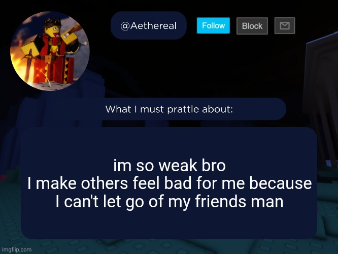 low-key a wimp | im so weak bro
I make others feel bad for me because I can't let go of my friends man | image tagged in aethereal's forsaken template | made w/ Imgflip meme maker