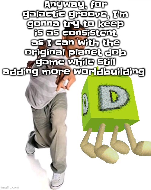 Think fast | Anyway, for galactic groove, I'm gonna try to keep is as consistent as I can with the original planet dob game while still adding more worldbuilding | image tagged in think fast | made w/ Imgflip meme maker