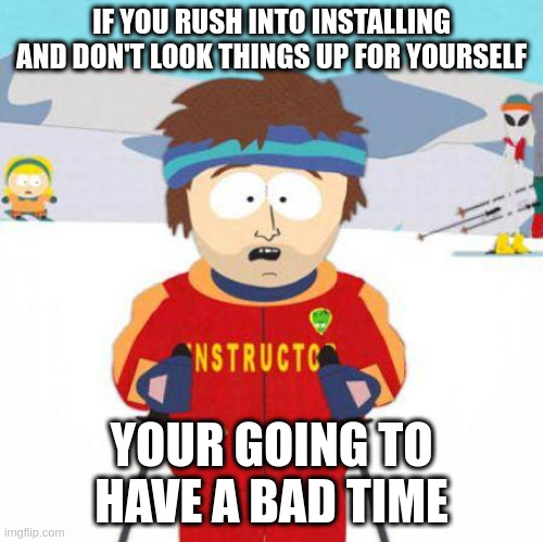 You're gonna have a bad time | IF YOU RUSH INTO INSTALLING AND DON'T LOOK THINGS UP FOR YOURSELF; YOUR GOING TO HAVE A BAD TIME | image tagged in you're gonna have a bad time | made w/ Imgflip meme maker