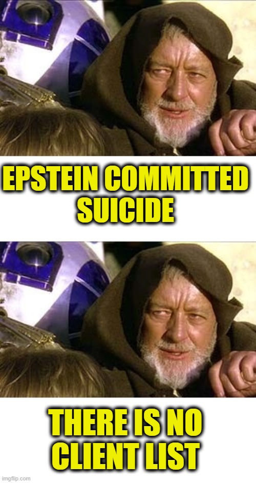 Jedi mind trick not working | EPSTEIN COMMITTED
SUICIDE; THERE IS NO
CLIENT LIST | image tagged in lies | made w/ Imgflip meme maker