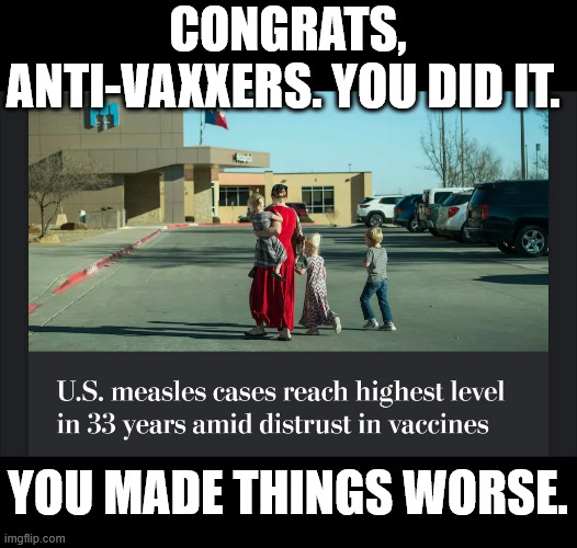 CONGRATS, ANTI-VAXXERS. YOU DID IT. YOU MADE THINGS WORSE. | made w/ Imgflip meme maker