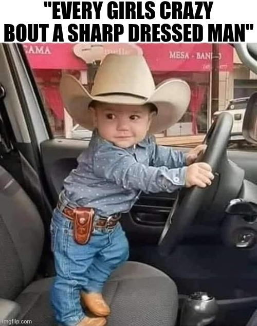 Every Girls Crazy Bout A Sharp Dressd Man | "EVERY GIRLS CRAZY BOUT A SHARP DRESSED MAN" | image tagged in chrisjoines1 | made w/ Imgflip meme maker