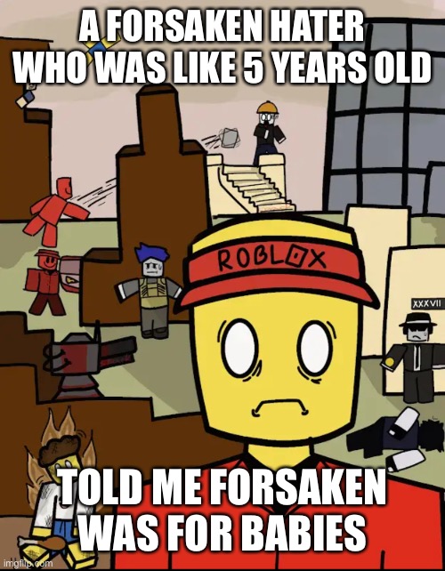 Roblox Forsaken Elliot Thousand Yard Stare | A FORSAKEN HATER WHO WAS LIKE 5 YEARS OLD; TOLD ME FORSAKEN WAS FOR BABIES | image tagged in roblox forsaken elliot thousand yard stare | made w/ Imgflip meme maker