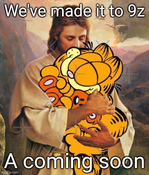 Jesus and Garfield | We've made it to 9z; A coming soon | image tagged in jesus and garfield | made w/ Imgflip meme maker