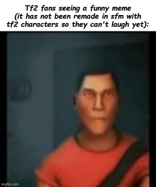 @Captain_Odd | Tf2 fans seeing a funny meme (it has not been remade in sfm with tf2 characters so they can't laugh yet): | image tagged in disappointed scout | made w/ Imgflip meme maker