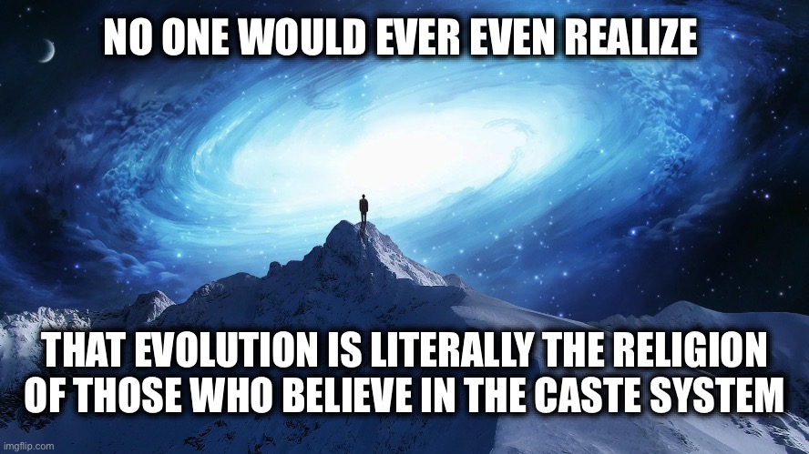NO ONE WOULD EVER EVEN REALIZE THAT EVOLUTION IS LITERALLY THE RELIGION OF THOSE WHO BELIEVE IN THE CASTE SYSTEM | image tagged in spirituality | made w/ Imgflip meme maker