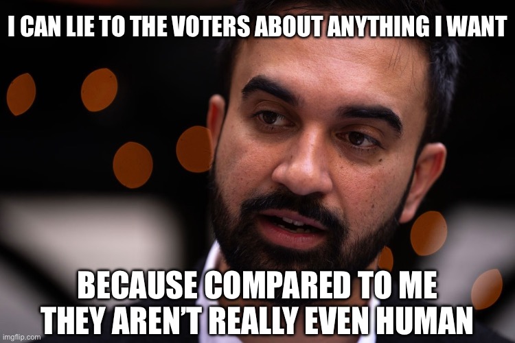 This is Caste System Communist Party Politics | I CAN LIE TO THE VOTERS ABOUT ANYTHING I WANT; BECAUSE COMPARED TO ME THEY AREN’T REALLY EVEN HUMAN | image tagged in zohran mamdani,cscp,evolution,religion | made w/ Imgflip meme maker