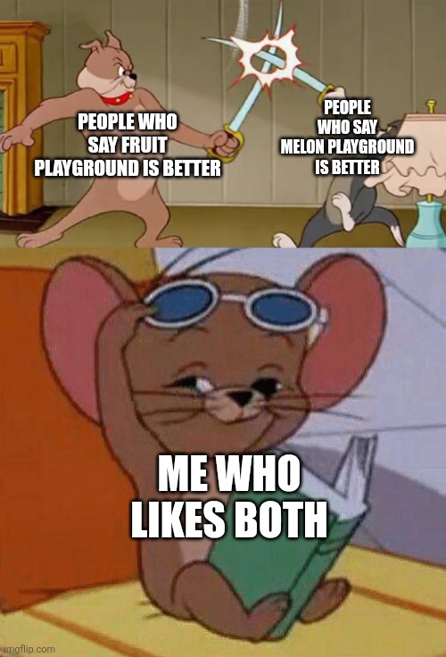 I like both | PEOPLE WHO SAY MELON PLAYGROUND IS BETTER; PEOPLE WHO SAY FRUIT PLAYGROUND IS BETTER; ME WHO LIKES BOTH | image tagged in tom and jerry swordfight,melon playground,fruit playground,memes,funny,both is good | made w/ Imgflip meme maker