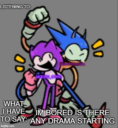 rewrite and moons core shared temp | IM BORED IS THERE ANY DRAMA STARTING | image tagged in rewrite and moons core shared temp | made w/ Imgflip meme maker