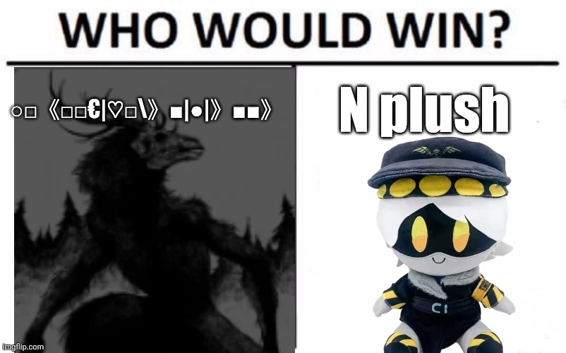 Idk guys | ○□《□□€|♡□\》■|●|》■■》; N plush | image tagged in memes,who would win | made w/ Imgflip meme maker
