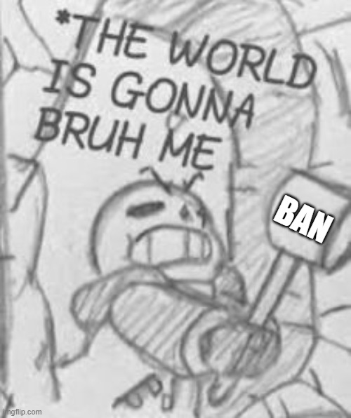 Epic! Sans THE WORLD IS GONNA BRUH ME | BAN | image tagged in epic sans the world is gonna bruh me | made w/ Imgflip meme maker