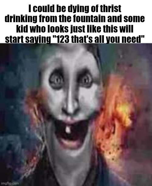 jonkler dumb | I could be dying of thrist drinking from the fountain and some kid who looks just like this will start saying "123 that's all you need" | image tagged in jonkler dumb | made w/ Imgflip meme maker