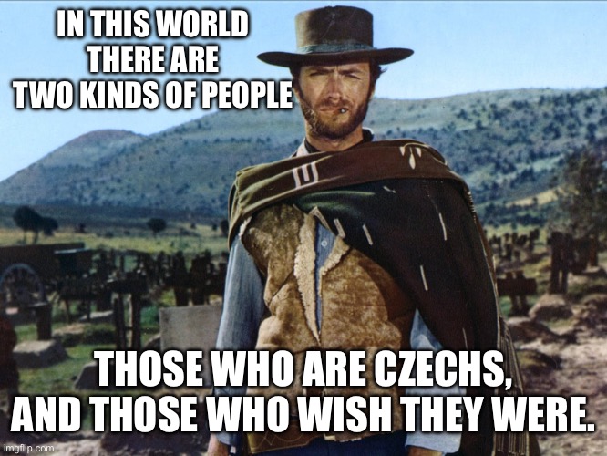 The good the bad and the ugly | IN THIS WORLD THERE ARE TWO KINDS OF PEOPLE; THOSE WHO ARE CZECHS, AND THOSE WHO WISH THEY WERE. | image tagged in the good the bad and the ugly | made w/ Imgflip meme maker