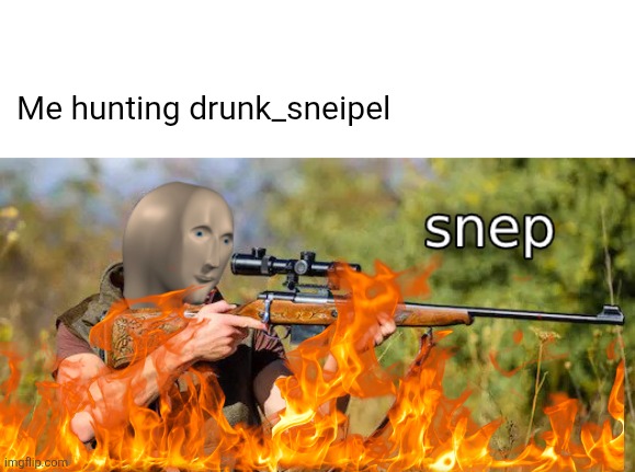 I got this guys | Me hunting drunk_sneipel | image tagged in snep,guns | made w/ Imgflip meme maker