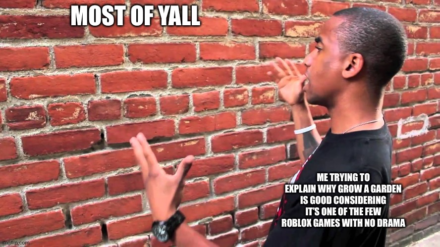 I mean considering the circumstances, it’s good (probably not beating the GaG glazer accusations if they pop up) | MOST OF YALL; ME TRYING TO EXPLAIN WHY GROW A GARDEN IS GOOD CONSIDERING IT’S ONE OF THE FEW ROBLOX GAMES WITH NO DRAMA | image tagged in talking to wall | made w/ Imgflip meme maker