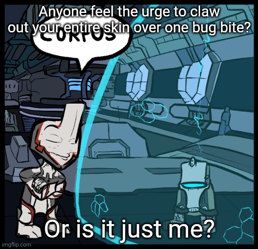 CORPUS | Anyone feel the urge to claw out your entire skin over one bug bite? Or is it just me? | image tagged in corpus | made w/ Imgflip meme maker