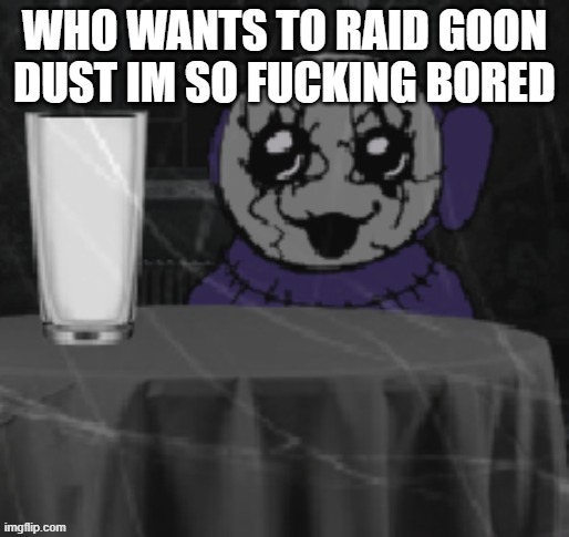 Goober Tinky | WHO WANTS TO RAID GOON DUST IM SO FUCKING BORED | image tagged in goober tinky | made w/ Imgflip meme maker