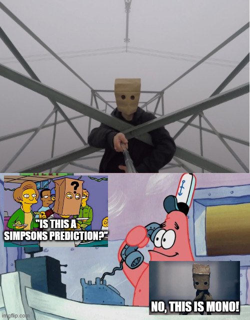 Is this a Simpsons Prediction? | ''IS THIS A SIMPSONS PREDICTION?''; NO, THIS IS MONO! | image tagged in krusty krab,patrick,lattice climbing,memes,the simpsons,mono | made w/ Imgflip meme maker