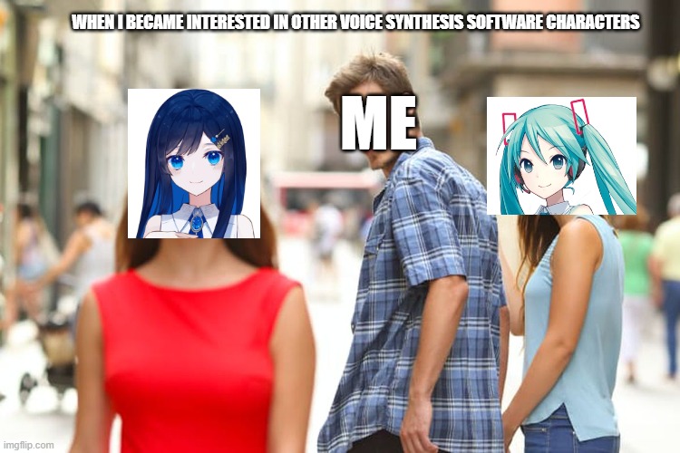 Distracted Boyfriend | WHEN I BECAME INTERESTED IN OTHER VOICE SYNTHESIS SOFTWARE CHARACTERS; ME | image tagged in memes,distracted boyfriend,vocaloid,hatsune miku,waifu,interesting | made w/ Imgflip meme maker
