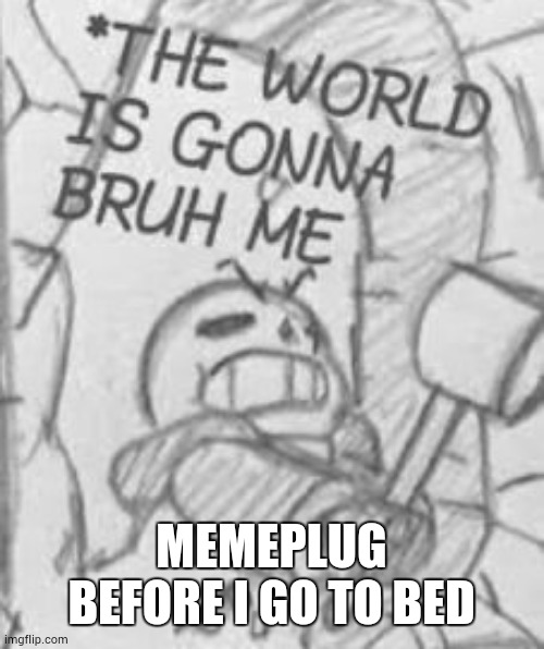 https://imgflip.com/gif/9zocz6 | MEMEPLUG BEFORE I GO TO BED | image tagged in epic sans the world is gonna bruh me | made w/ Imgflip meme maker