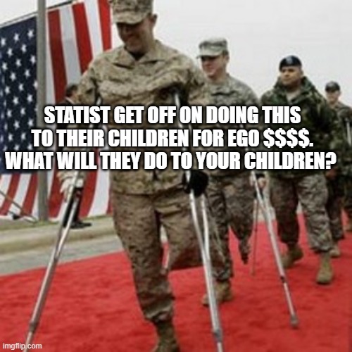 veterans lose money | STATIST GET OFF ON DOING THIS TO THEIR CHILDREN FOR EGO $$$$. WHAT WILL THEY DO TO YOUR CHILDREN? | image tagged in veterans lose money | made w/ Imgflip meme maker