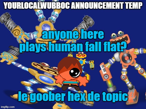 YourLocalWubboc Announcement Temp | anyone here plays human fall flat? le goober hex de topic | image tagged in yourlocalwubboc announcement temp | made w/ Imgflip meme maker