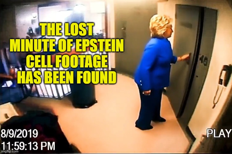 Clinton didn't kill Epstein herself | THE LOST MINUTE OF EPSTEIN CELL FOOTAGE HAS BEEN FOUND | image tagged in hillary clinton,clinton,jeffrey epstein,epstein,maga,deep state | made w/ Imgflip meme maker