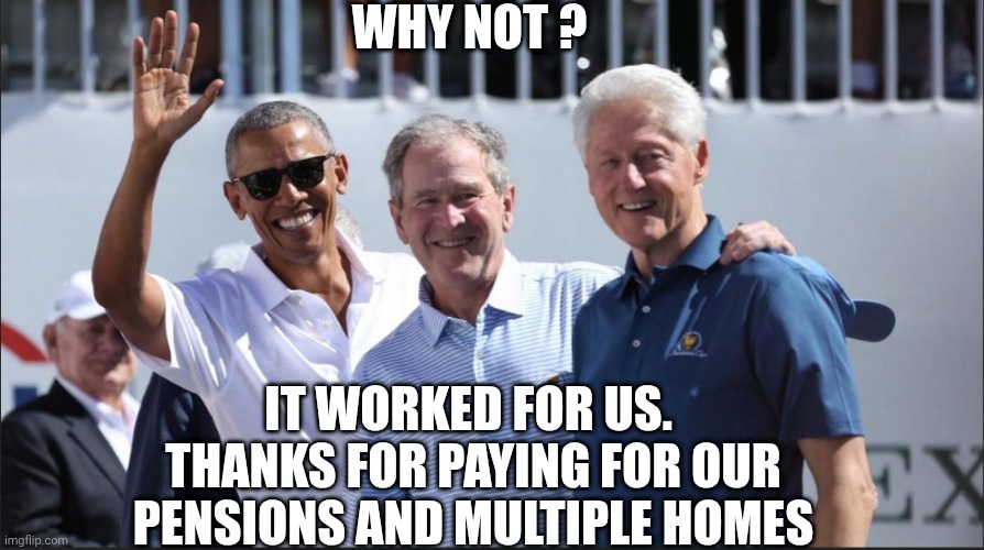 WHY NOT ? IT WORKED FOR US. 
THANKS FOR PAYING FOR OUR PENSIONS AND MULTIPLE HOMES | made w/ Imgflip meme maker