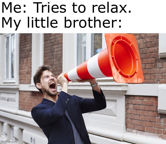 I’m sure some of yall have similar experiences | Me: Tries to relax.
My little brother: | image tagged in memes,funny,loud,brother,you have been eternally cursed for reading the tags | made w/ Imgflip meme maker