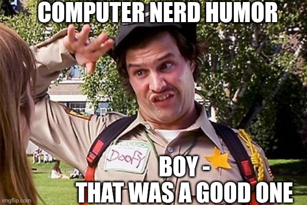 Special Officer Doofy | COMPUTER NERD HUMOR BOY -
THAT WAS A GOOD ONE | image tagged in special officer doofy | made w/ Imgflip meme maker