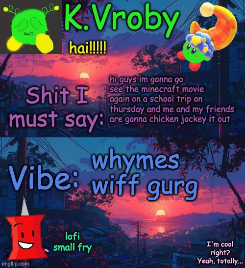 another shitty announcement template yet again | hi guys im gonna go see the minecraft movie again on a school trip on thursday and me and my friends are gonna chicken jockey it out; whymes wiff gurg | image tagged in another shitty announcement template yet again | made w/ Imgflip meme maker