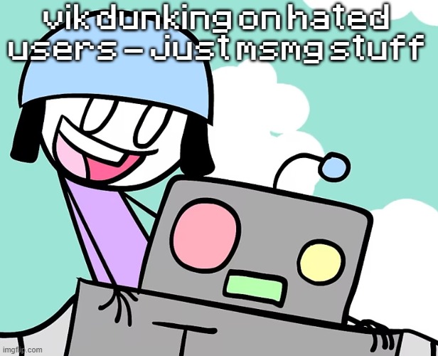 me n who | vik dunking on hated users - just msmg stuff | image tagged in me n who | made w/ Imgflip meme maker